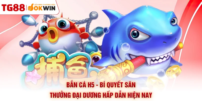 Bắn Cá H5 - Bí Quyết Săn Thưởng Đại Dương Hấp Dẫn Hiện Nay
