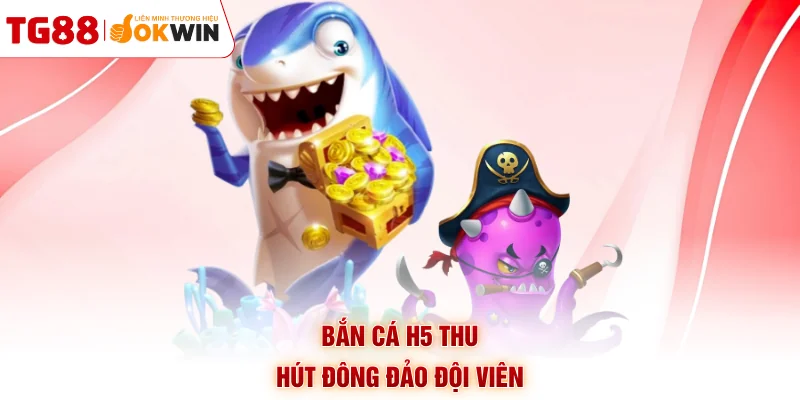 Bắn cá H5 thu hút đông đảo đội viên