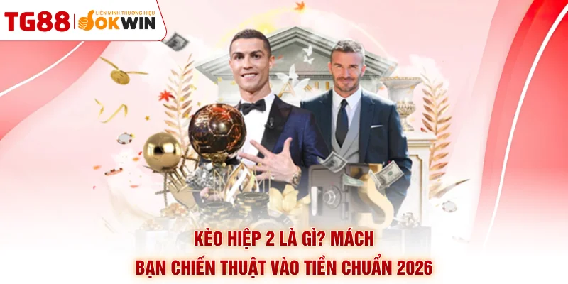 Kèo Hiệp 2 Là Gì? Mách Bạn Chiến Thuật Vào Tiền Chuẩn 2026